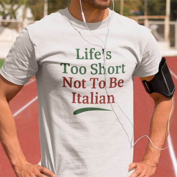 Life's Too Short Not To Be Italian T Shirt