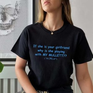 My mullett T Shirt If She is Your Girlfriend Why is She Playing With My Mullett