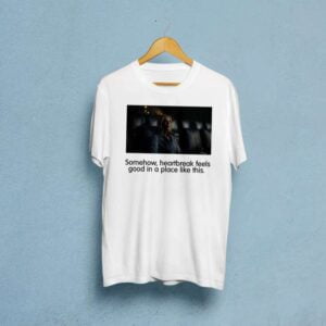 Somehow Heartbreak Feels Good In A Place Like This T Shirt