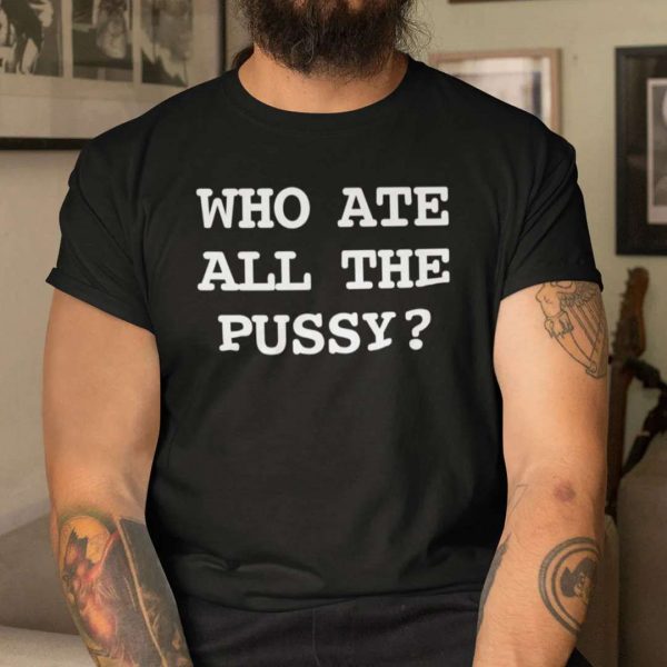 Who Ate All The Pussy T Shirt