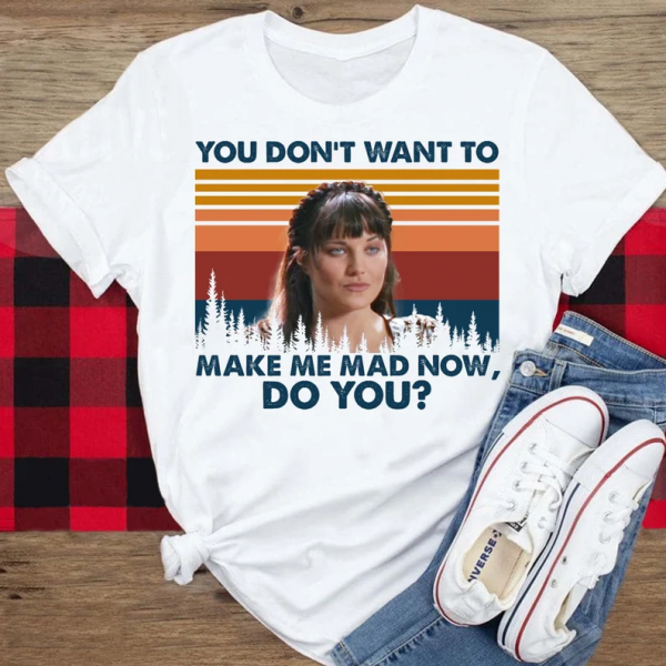 You Dont Want To Make Me Mad Now Do You T Shirt Xena Warrior Princess
