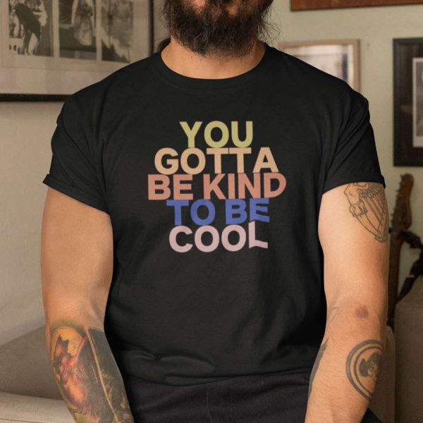 You Gotta Be Kind To Be Cool T Shirt