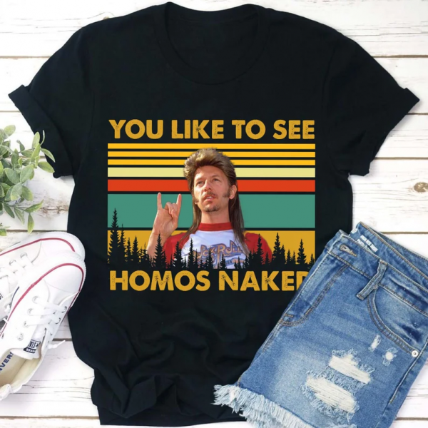 You Like To See Homos Naked Joe Dirt T Shirt