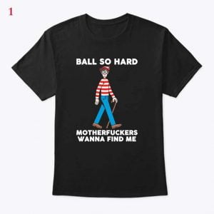 Ball So Hard Motherfuckers Wanna Find Me T Shirt
