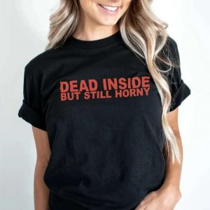 Dead Inside But Still Horny T Shirt