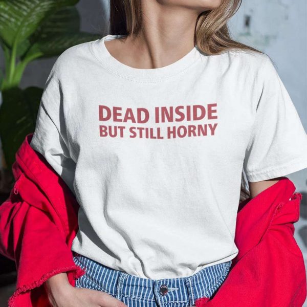 Dead Inside But Still Horny T Shirt Dirty Mind