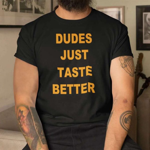 Dudes Just Taste Better T Shirt