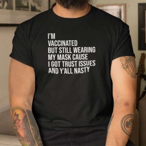 I'm Vaccinated But Still Wearing My Mask T Shirt Y'All Nasty