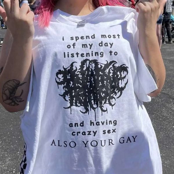 I Spend Most Of My Day Listening To Primitive Rage And Having Crazy Sex Also Your Gay T Shirt