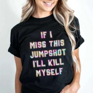 If I Miss This Jumpshot Ill Kill Myself T Shirt