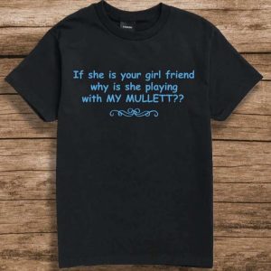 If She Is Your Girlfriend Why Is She Playing With My Mullet T Shirt