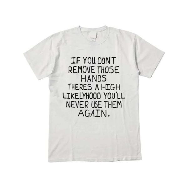 If You Don’t Remove Those Hands T Shirt Max Balegde