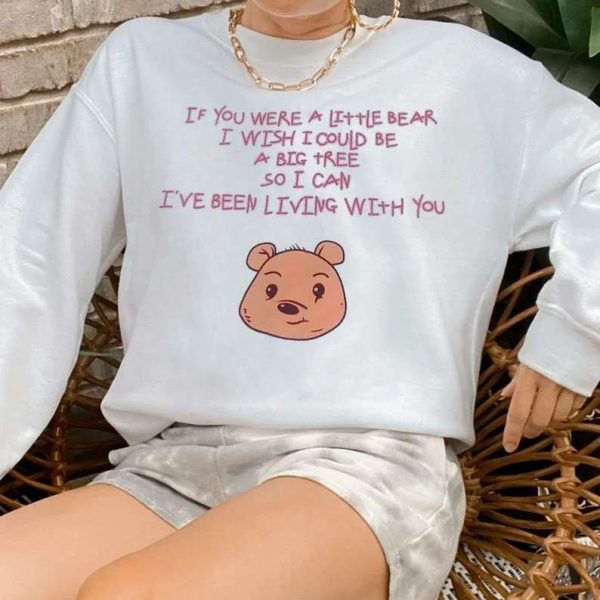 If You Were A Little Bear If You Were A Little Bear I Wish I Could Be A Big Tree So I Can Ive Been Living With You T Shirt