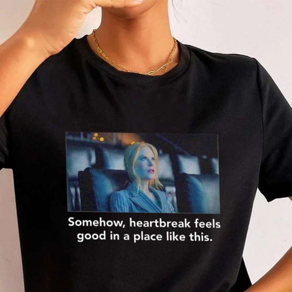 Nicole Kidman Somehow Heartbreak Feels Good In a Place Like This T Shirt