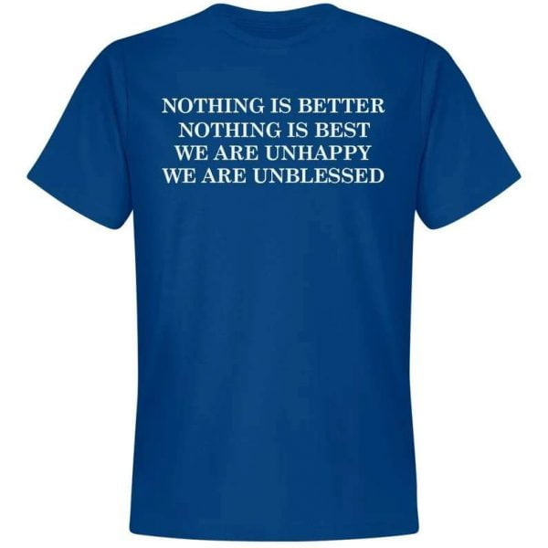 Nothing Is Better Nothing Is Best We Are Unhappy We Are Unblessed T Shirt