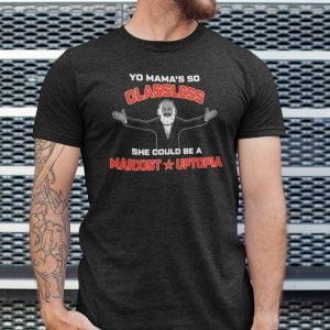 Yo Mama's So Classless She Could Be A Marxist Utopia T Shirt