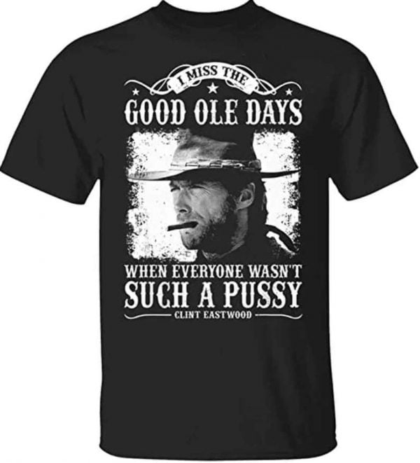 Clinton Eastwood I Miss The Good Ole Days Such A Pussy T Shirt