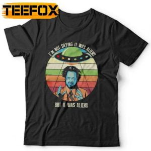 Im Not Saying It Was Aliens But It Was Aliens T Shirt