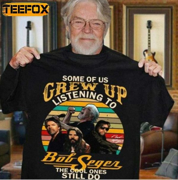 Bob Seger Fans Some Of Us Grew Up Listening To Bob Seger T Shirt