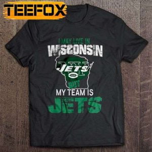 I May Live In Wisconsin But My Team Is New York Jets T Shirt