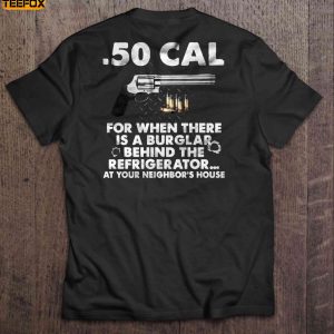 50 Cal For When There Is A Burglar Behind The Refrigerator At Your Neighbors House Short Sleeve T Shirt