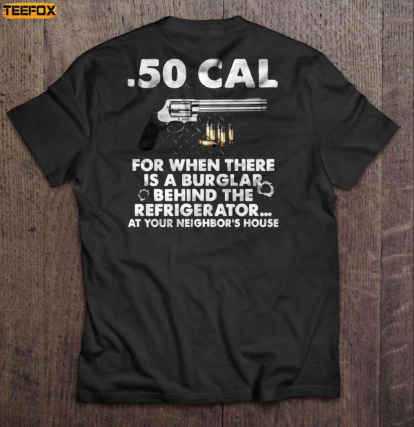 50 Cal For When There Is A Burglar Behind The Refrigerator At Your Neighbors House Short Sleeve T Shirt