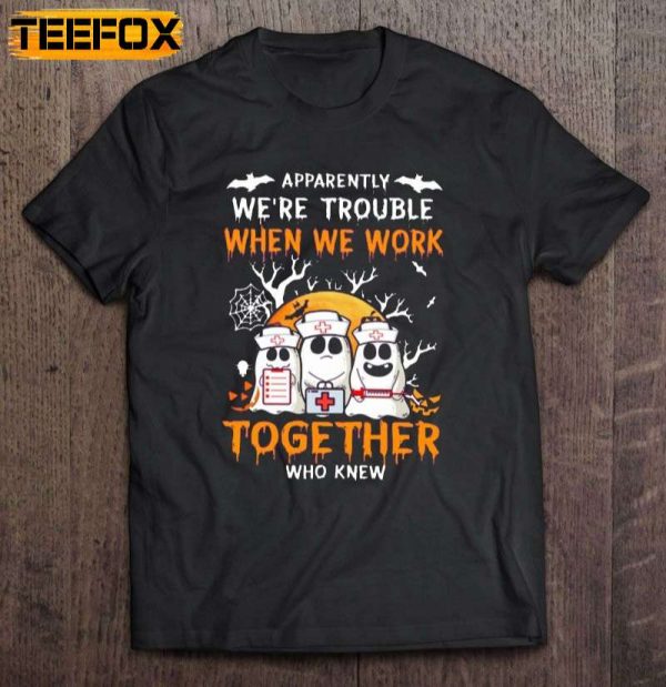 Apparently Were Trouble When We Work Together Who Knew Boo Nurse Halloween Short Sleeve T Shirt