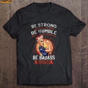 Be Strong When You Are Weak Be Humble When You Are Victorious Be Badass Everyday Short Sleeve T Shirt