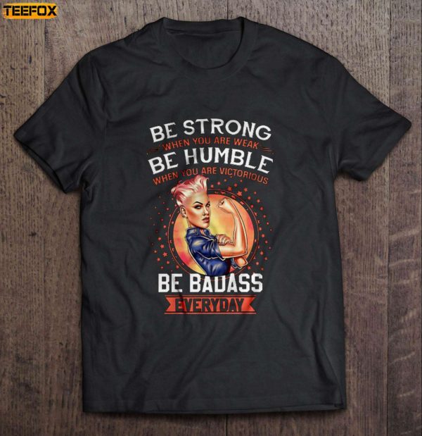 Be Strong When You Are Weak Be Humble When You Are Victorious Be Badass Everyday Short Sleeve T Shirt