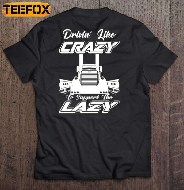 Drivin Like Crazy To Support The Lazy Truck Driver Short Sleeve T Shirt