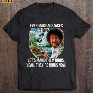 Ever Make Mistakes In Life Lets Make Them Birds Yeah Theyre Birds Now Bob Ross Short Sleeve T Shirt
