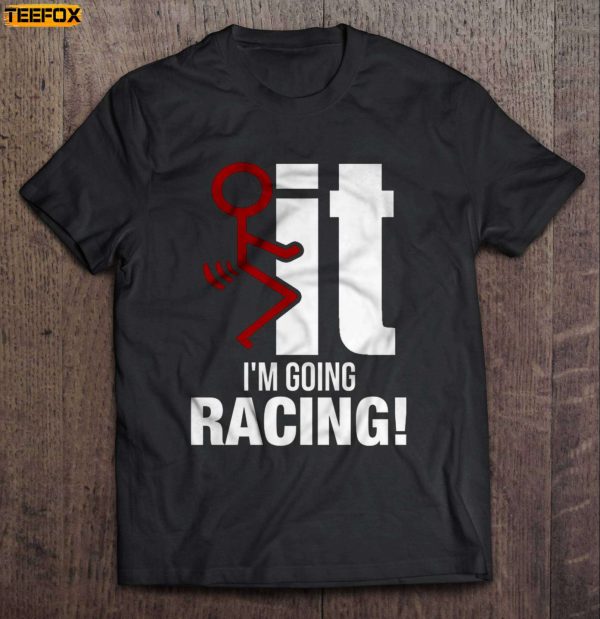 Fuck It Im Going Racing Short Sleeve T Shirt