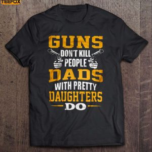Guns don't kill people Dads with Pretty Daughters do Short Sleeve T Shirt