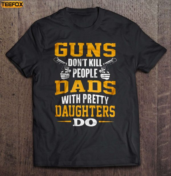 Guns don't kill people Dads with Pretty Daughters do Short Sleeve T Shirt