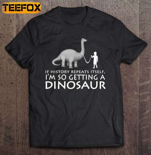 History Repeats Itself Im So Getting A Dinosaur Short Sleeve T Shirt