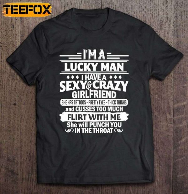 I Am A Lucky Man I Have A Sexy And Crazy Girlfriend She Has Tattoos Pretty Eyes Thick Thighs And Cusses Too Much Flirt With Me She Will Punch You In The Throat Short Sleeve T Shirt