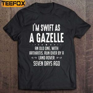 I Am Swift As A Gazelle An Old One With Arthritis Run Over By A Land Rover Seven Days Ago Short Sleeve T Shirt