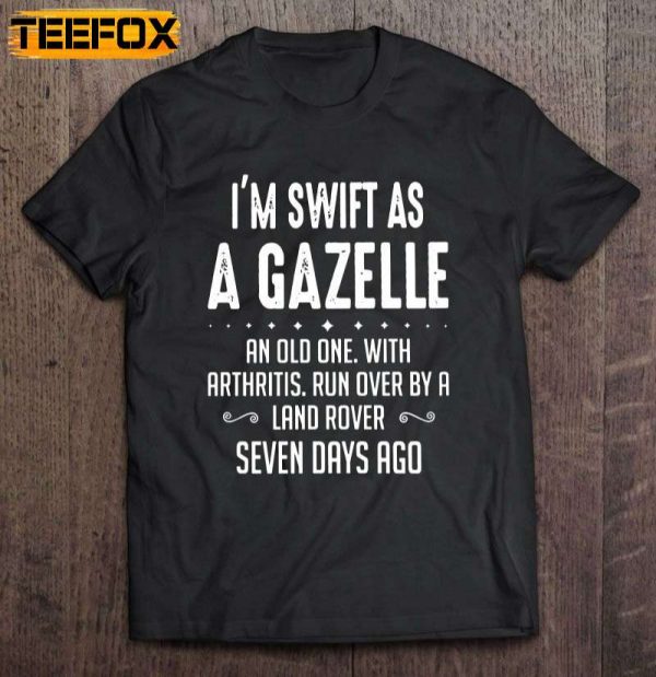 I Am Swift As A Gazelle An Old One With Arthritis Run Over By A Land Rover Seven Days Ago Short Sleeve T Shirt