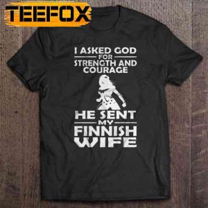 I Asked God For Strength And Courage He Sent My Finnish Wife Short Sleeve T Shirt