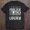 I Didnt Choose To Be Black I Just Got Lucky Short Sleeve T Shirt