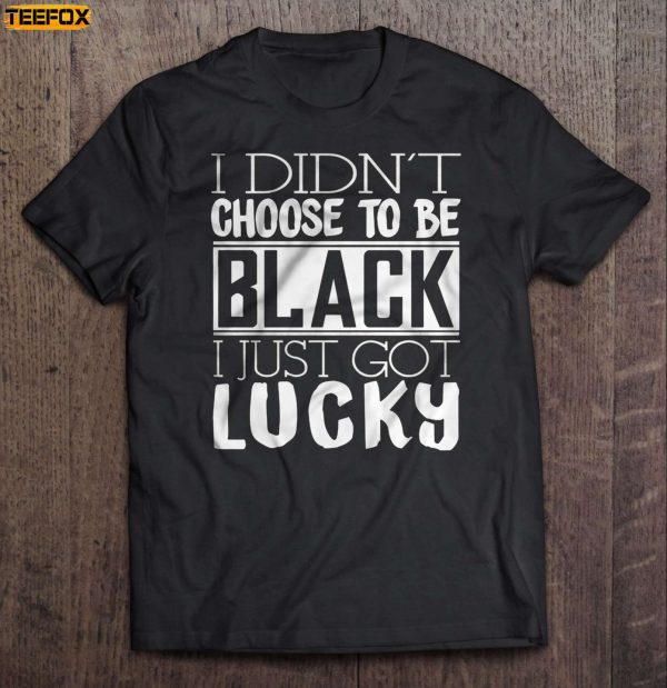 I Didnt Choose To Be Black I Just Got Lucky Short Sleeve T Shirt