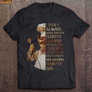 I Dont Always Herdy Dur Mur Flerpty Floopin Swedish Chef Short Sleeve T Shirt