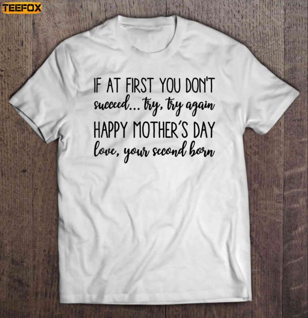 If At First You Dont Succeed Try Try Again Happy Mothers Day Love Your Second Born Short Sleeve T Shirt