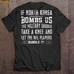 If North Korea Bombs Us The Military Should Take A Knee And Let The NFL Players Handle It Short Sleeve T Shirt