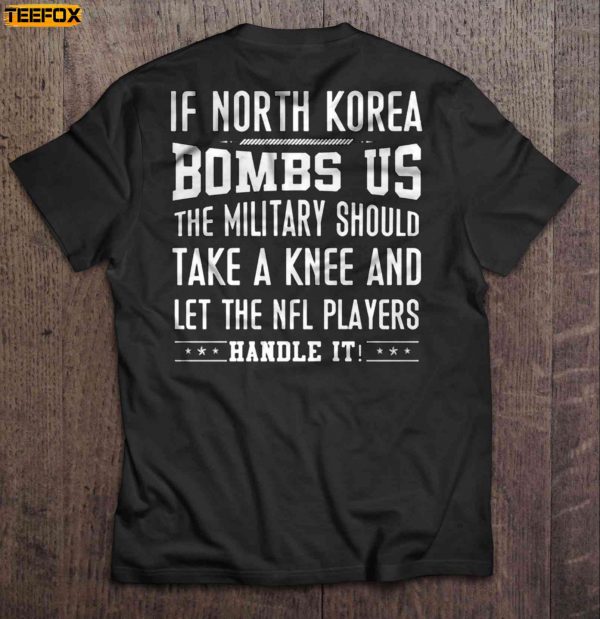 If North Korea Bombs Us The Military Should Take A Knee And Let The NFL Players Handle It Short Sleeve T Shirt