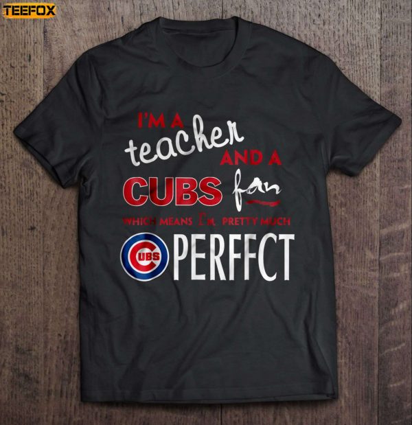 Im A Teacher And A Cubs Fan Which Means Im Pretty Much Perfect Short Sleeve T Shirt