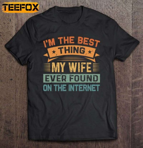 Im The Best Thing My Wife Ever Found On The Internet Short Sleeve T Shirt