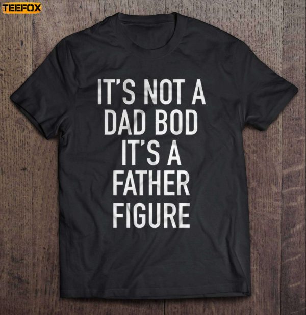 Its Not Dad Bod Its A Father Figure Short Sleeve T Shirt