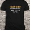 Jesus Died Because All Lives Matter Short Sleeve T Shirt