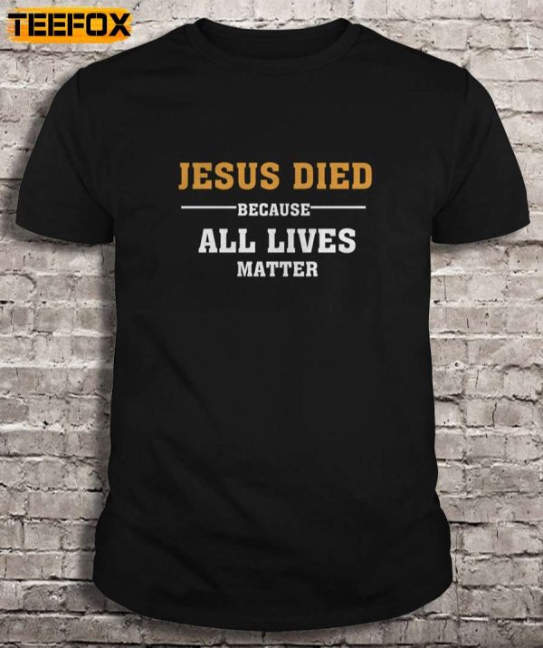Jesus Died Because All Lives Matter Short Sleeve T Shirt